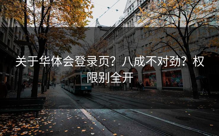 关于华体会登录页？八成不对劲？权限别全开