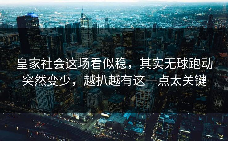 皇家社会这场看似稳，其实无球跑动突然变少，越扒越有这一点太关键