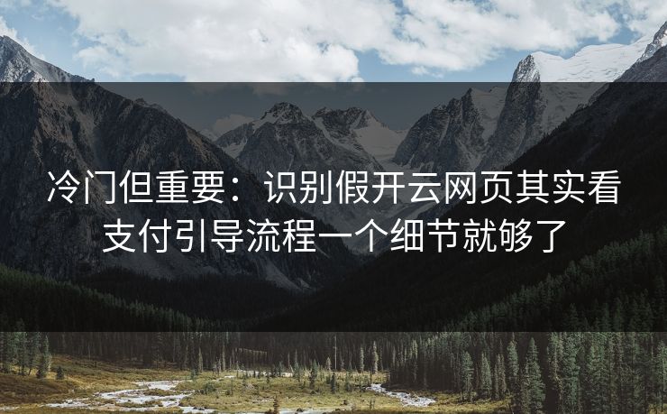 冷门但重要：识别假开云网页其实看支付引导流程一个细节就够了