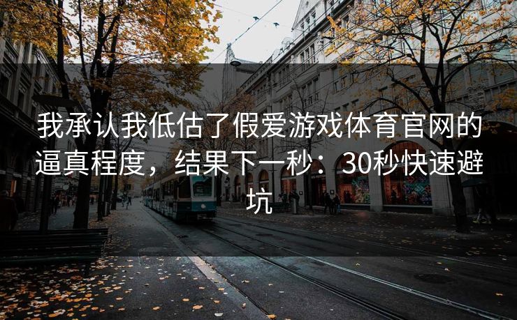 我承认我低估了假爱游戏体育官网的逼真程度，结果下一秒：30秒快速避坑