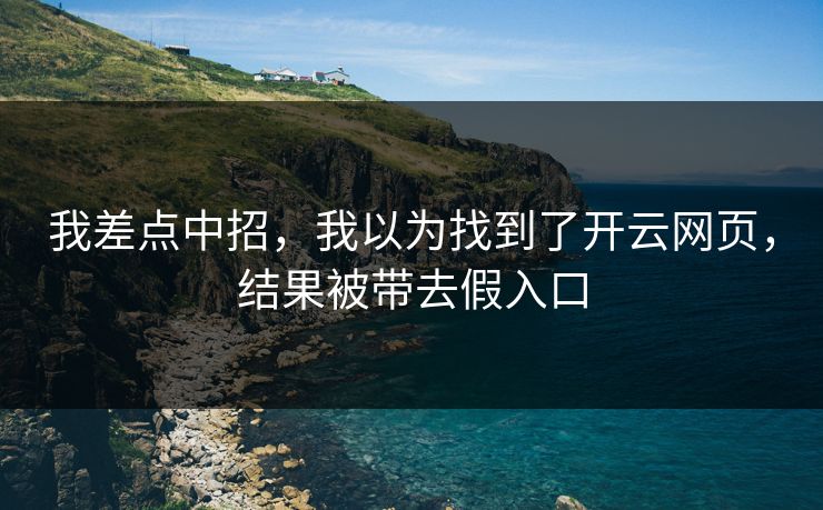 我差点中招，我以为找到了开云网页，结果被带去假入口