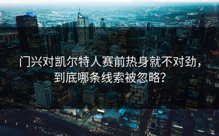 门兴对凯尔特人赛前热身就不对劲，到底哪条线索被忽略？