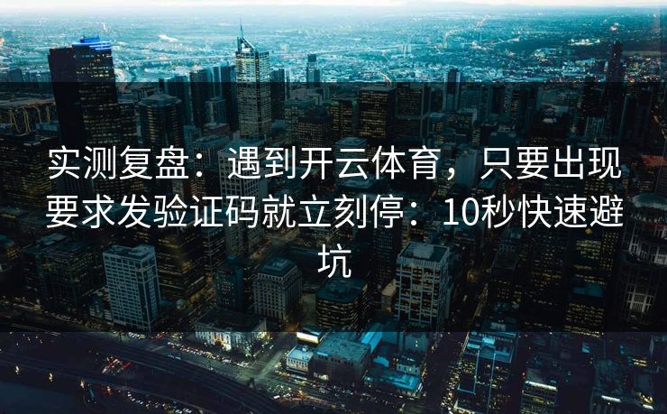 实测复盘：遇到开云体育，只要出现要求发验证码就立刻停：10秒快速避坑