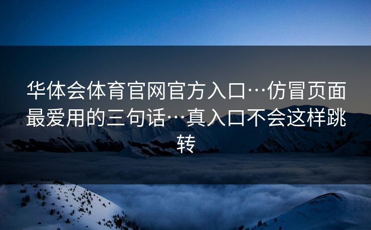 华体会体育官网官方入口…仿冒页面最爱用的三句话…真入口不会这样跳转