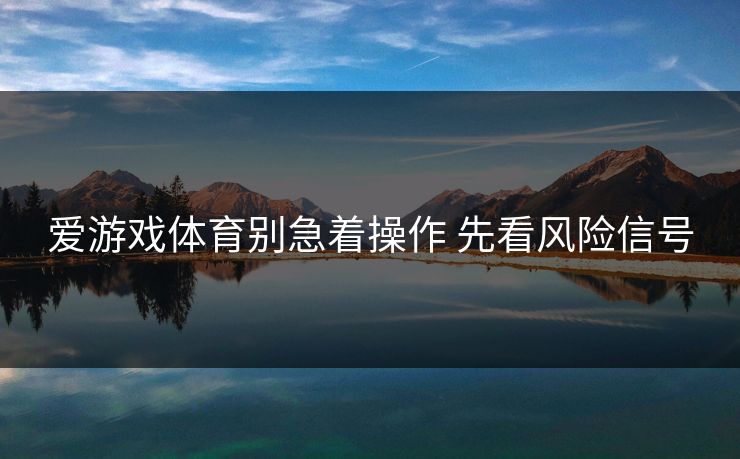 爱游戏体育别急着操作 先看风险信号