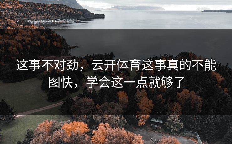 这事不对劲，云开体育这事真的不能图快，学会这一点就够了