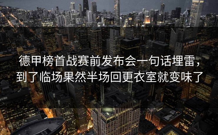 德甲榜首战赛前发布会一句话埋雷，到了临场果然半场回更衣室就变味了