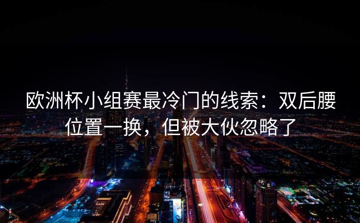 欧洲杯小组赛最冷门的线索:双后腰位置一换,但被大伙忽略了 欧洲杯小组赛最冷门的线索:双后腰位置一换,但被大伙忽略了