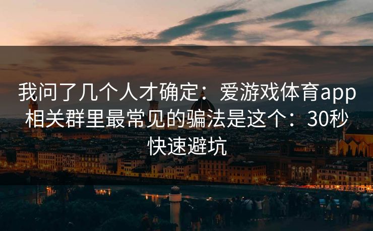 我问了几个人才确定：爱游戏体育app相关群里最常见的骗法是这个：30秒快速避坑