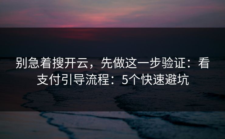 别急着搜开云，先做这一步验证：看支付引导流程：5个快速避坑