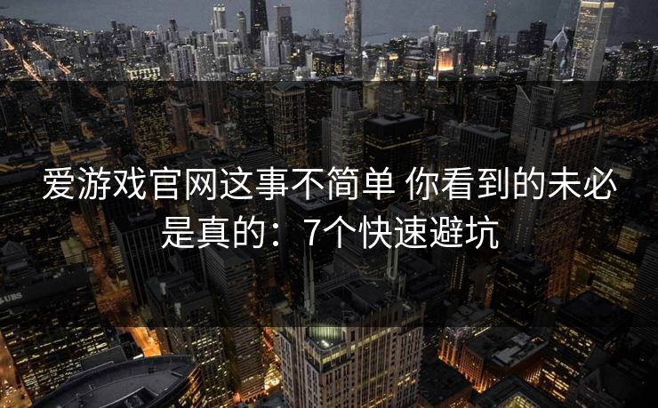爱游戏官网这事不简单 你看到的未必是真的：7个快速避坑
