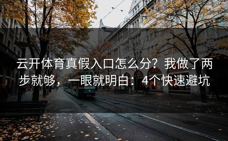 云开体育真假入口怎么分？我做了两步就够，一眼就明白：4个快速避坑