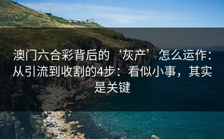 澳门六合彩背后的‘灰产’怎么运作：从引流到收割的4步：看似小事，其实是关键