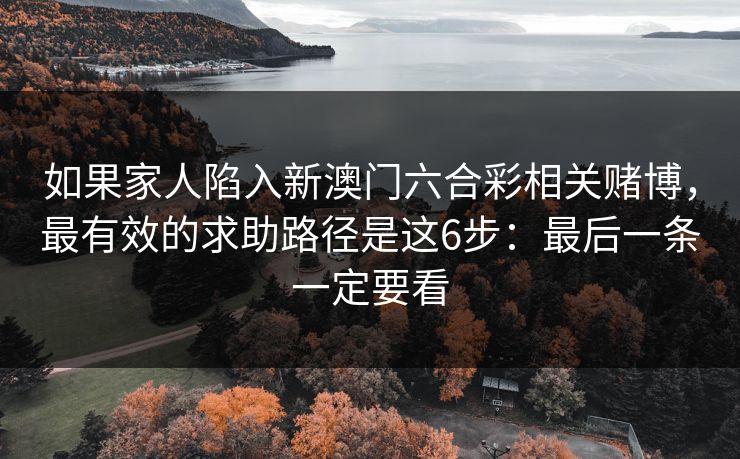 如果家人陷入新澳门六合彩相关赌博，最有效的求助路径是这6步：最后一条一定要看
