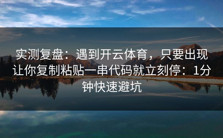 实测复盘：遇到开云体育，只要出现让你复制粘贴一串代码就立刻停：1分钟快速避坑
