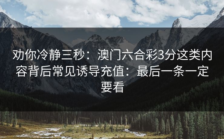 劝你冷静三秒：澳门六合彩3分这类内容背后常见诱导充值：最后一条一定要看