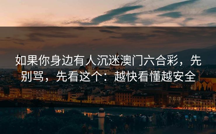 如果你身边有人沉迷澳门六合彩，先别骂，先看这个：越快看懂越安全