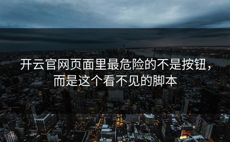 开云官网页面里最危险的不是按钮，而是这个看不见的脚本