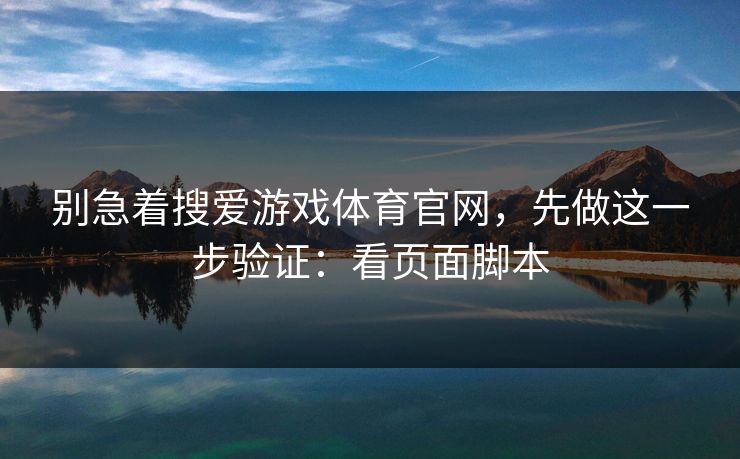 别急着搜爱游戏体育官网，先做这一步验证：看页面脚本