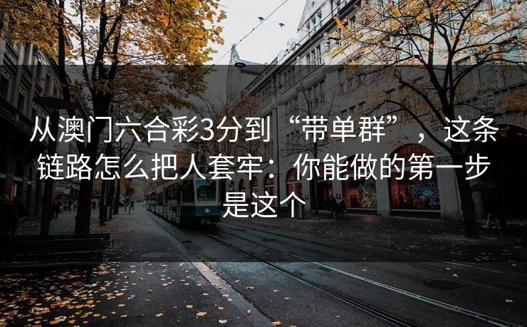 从澳门六合彩3分到“带单群”，这条链路怎么把人套牢：你能做的第一步是这个