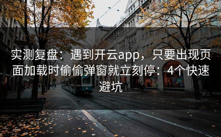 实测复盘：遇到开云app，只要出现页面加载时偷偷弹窗就立刻停：4个快速避坑