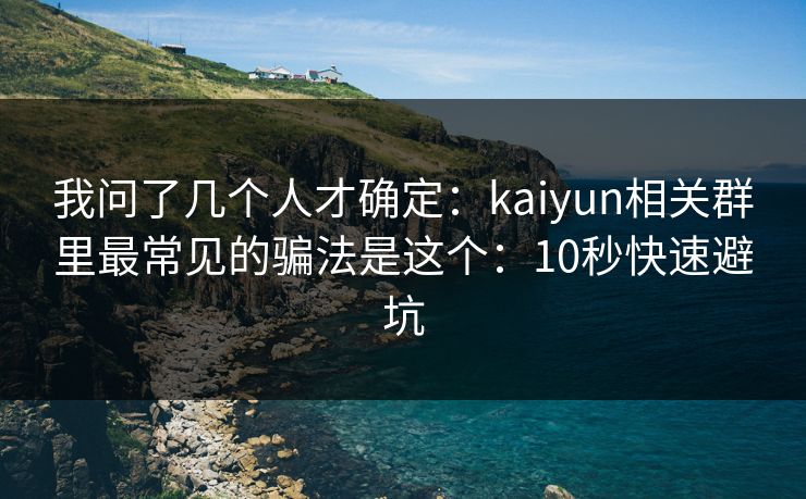 我问了几个人才确定：kaiyun相关群里最常见的骗法是这个：10秒快速避坑