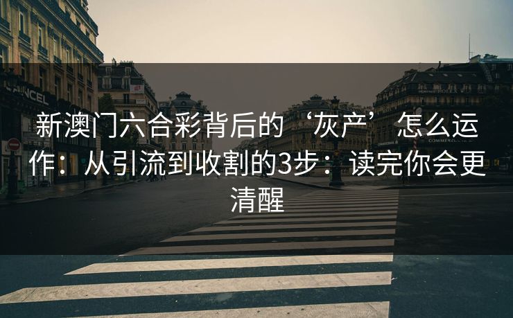 新澳门六合彩背后的‘灰产’怎么运作：从引流到收割的3步：读完你会更清醒