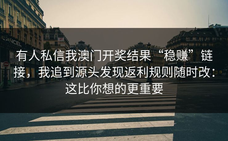 有人私信我澳门开奖结果“稳赚”链接，我追到源头发现返利规则随时改：这比你想的更重要