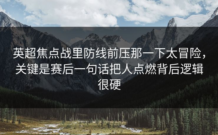 英超焦点战里防线前压那一下太冒险，关键是赛后一句话把人点燃背后逻辑很硬