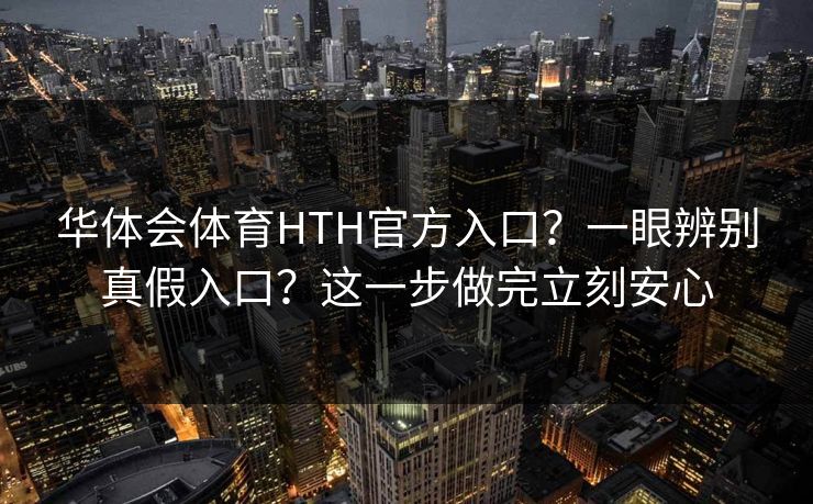 华体会体育HTH官方入口？一眼辨别真假入口？这一步做完立刻安心