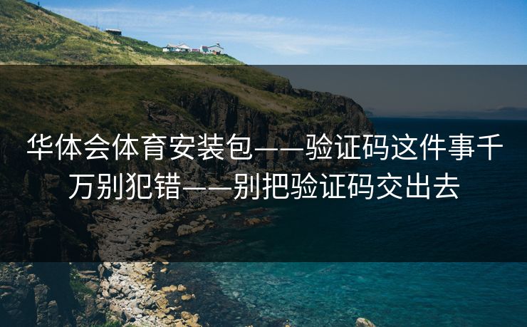 华体会体育安装包——验证码这件事千万别犯错——别把验证码交出去
